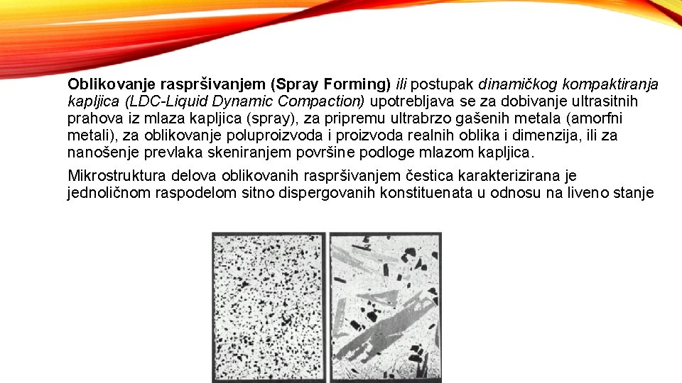 Oblikovanje raspršivanjem (Spray Forming) ili postupak dinamičkog kompaktiranja kapljica (LDC-Liquid Dynamic Compaction) upotrebljava se