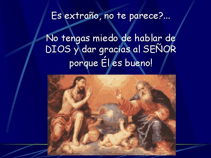 Es extraño, no te parece? . . . No tengas miedo de hablar de