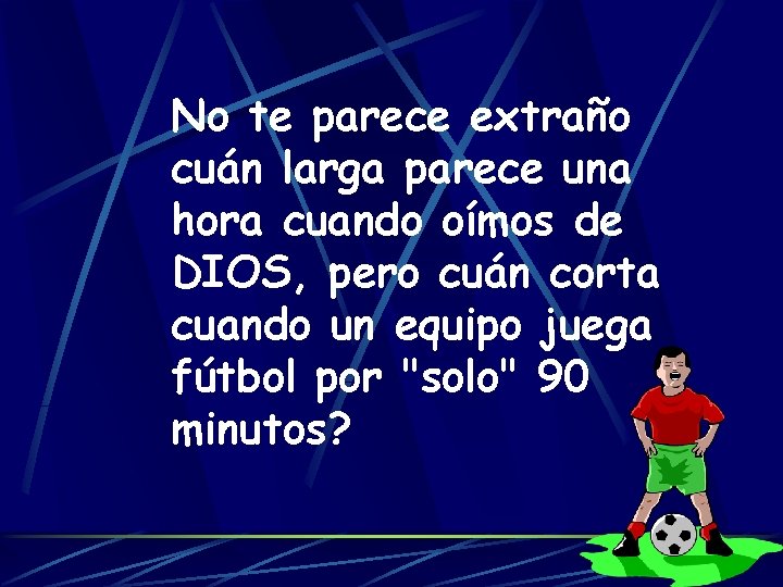 No te parece extraño cuán larga parece una hora cuando oímos de DIOS, pero