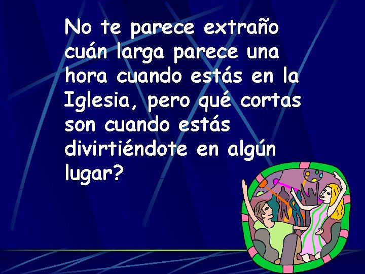 No te parece extraño cuán larga parece una hora cuando estás en la Iglesia,