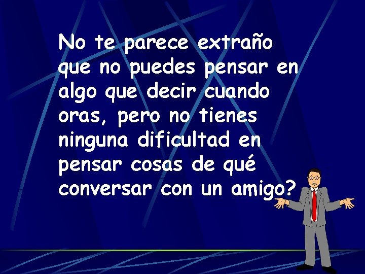 No te parece extraño que no puedes pensar en algo que decir cuando oras,