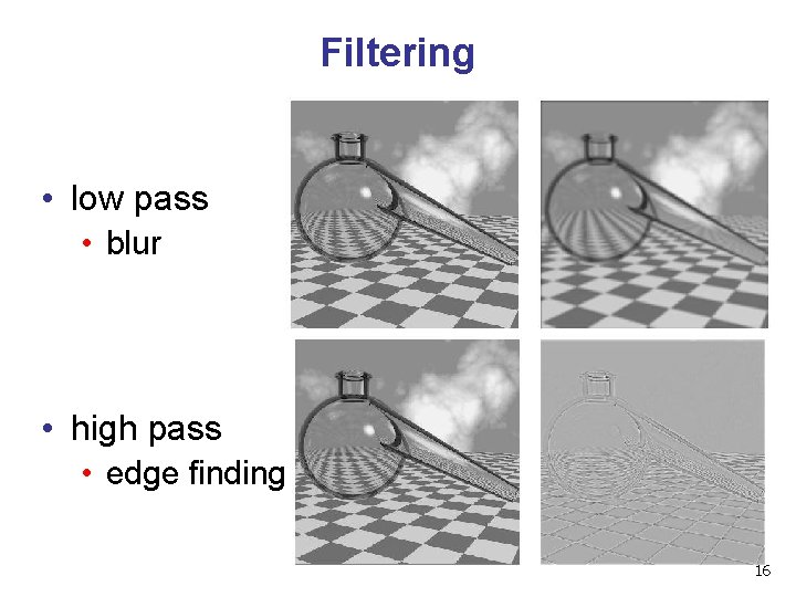 Filtering • low pass • blur • high pass • edge finding 16 