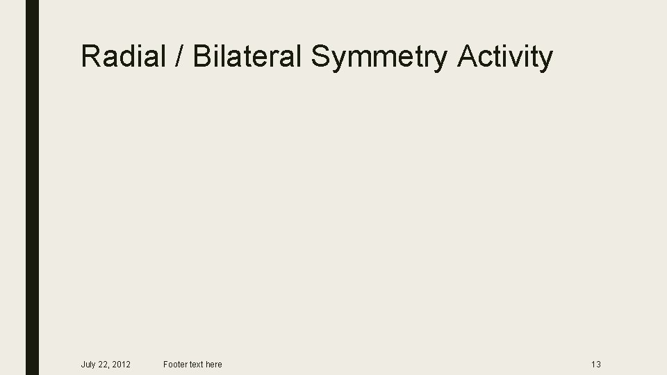 Radial / Bilateral Symmetry Activity July 22, 2012 Footer text here 13 