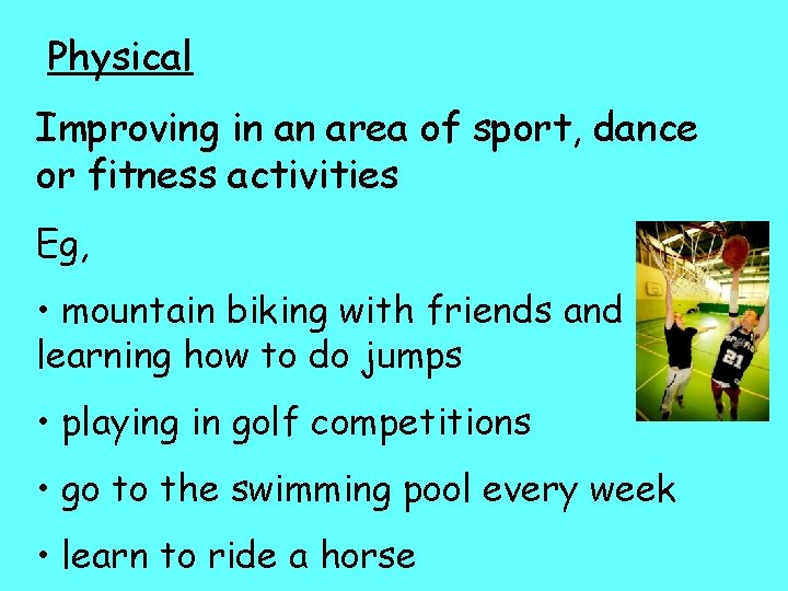 Physical Improving in an area of sport, dance or fitness activities Eg, • mountain