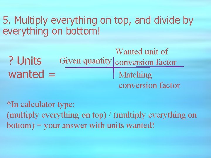 5. Multiply everything on top, and divide by everything on bottom! ? Units wanted