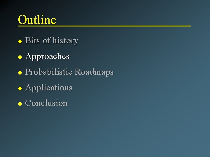 Outline u Bits of history u Approaches u Probabilistic Roadmaps u Applications u Conclusion