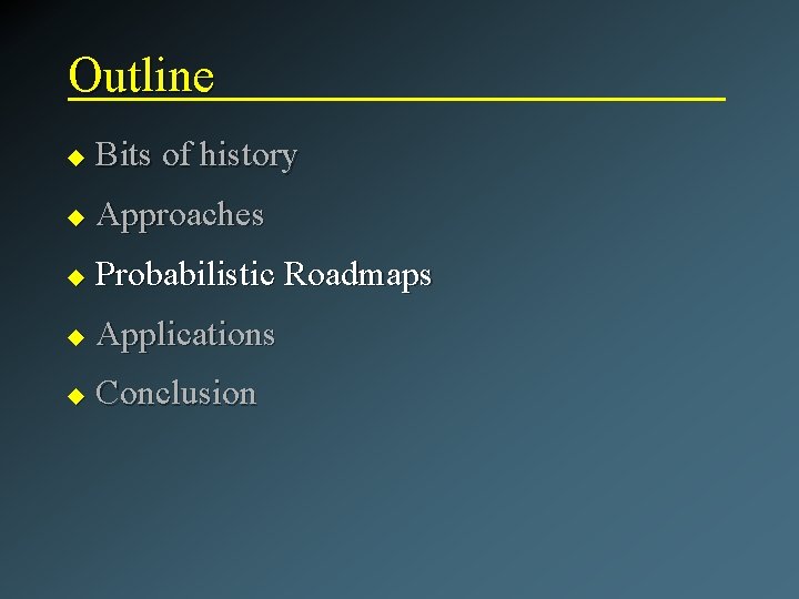 Outline u Bits of history u Approaches u Probabilistic Roadmaps u Applications u Conclusion