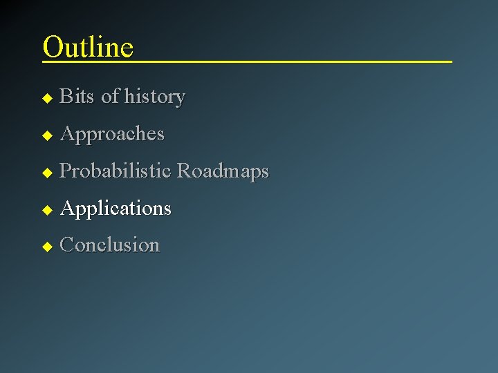 Outline u Bits of history u Approaches u Probabilistic Roadmaps u Applications u Conclusion