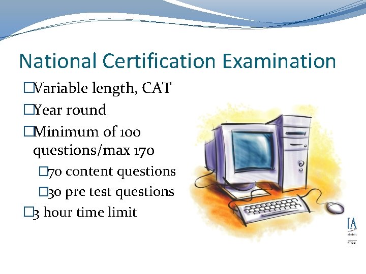 National Certification Examination �Variable length, CAT �Year round �Minimum of 100 questions/max 170 �