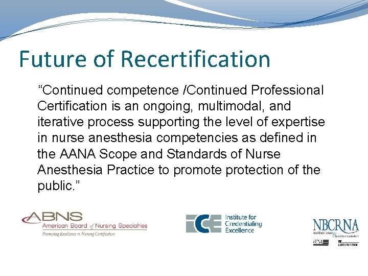 Future of Recertification “Continued competence /Continued Professional Certification is an ongoing, multimodal, and iterative
