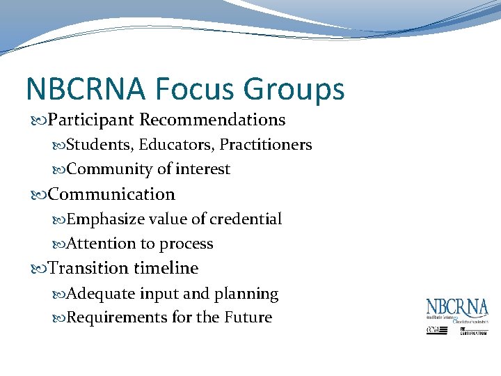 NBCRNA Focus Groups Participant Recommendations Students, Educators, Practitioners Community of interest Communication Emphasize value