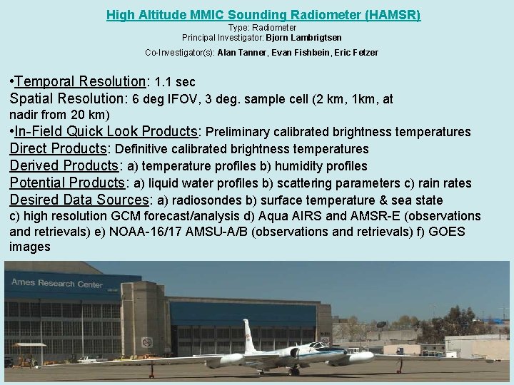 High Altitude MMIC Sounding Radiometer (HAMSR) Type: Radiometer Principal Investigator: Bjorn Lambrigtsen Co-Investigator(s): Alan