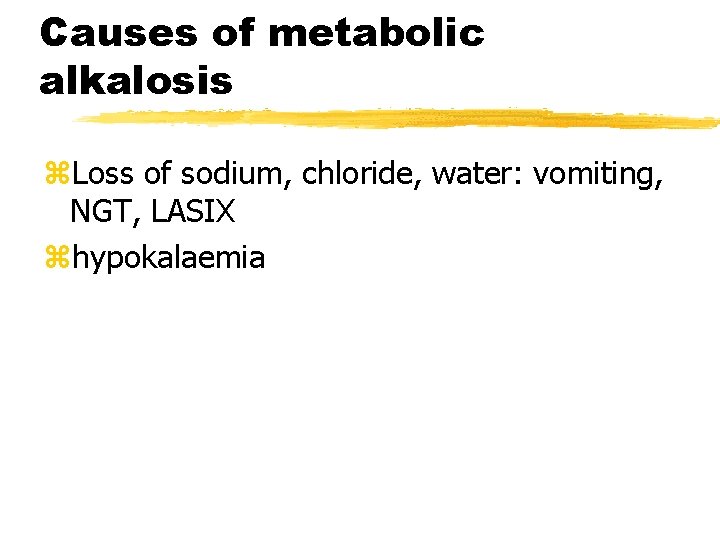 Causes of metabolic alkalosis z. Loss of sodium, chloride, water: vomiting, NGT, LASIX zhypokalaemia