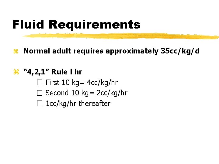 Fluid Requirements z Normal adult requires approximately 35 cc/kg/d z “ 4, 2, 1”