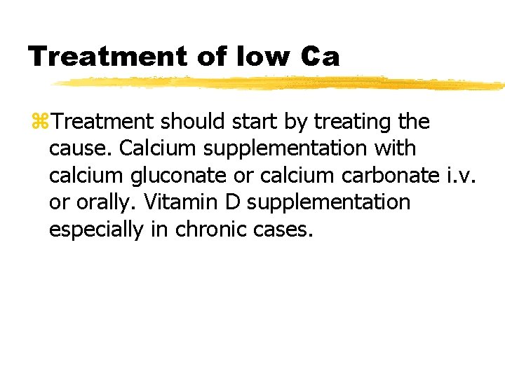 Treatment of low Ca z. Treatment should start by treating the cause. Calcium supplementation