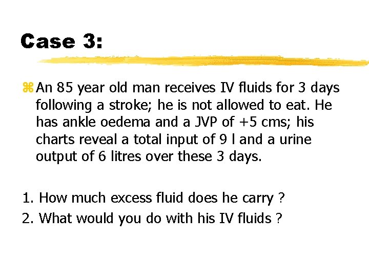 Case 3: z An 85 year old man receives IV fluids for 3 days
