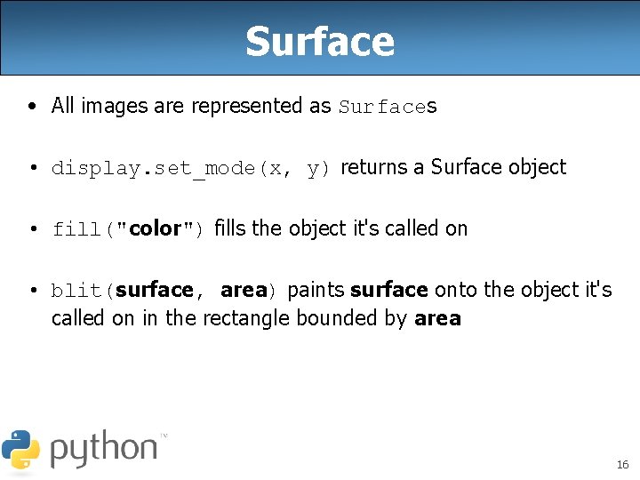 Surface • All images are represented as Surfaces • display. set_mode(x, y) returns a