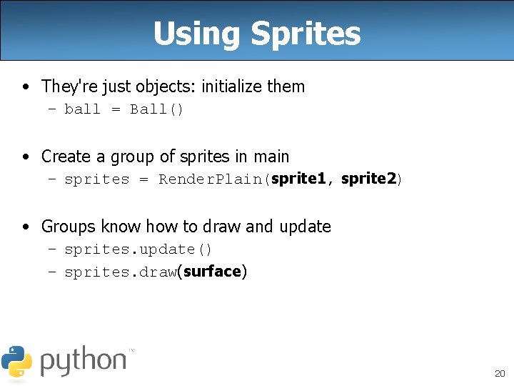 Using Sprites • They're just objects: initialize them – ball = Ball() • Create
