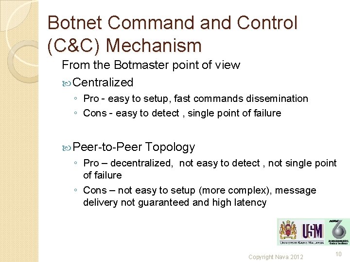 Botnet Command Control (C&C) Mechanism From the Botmaster point of view Centralized ◦ Pro Botnet Command Control (C&C) Mechanism From the Botmaster point of view Centralized ◦ Pro