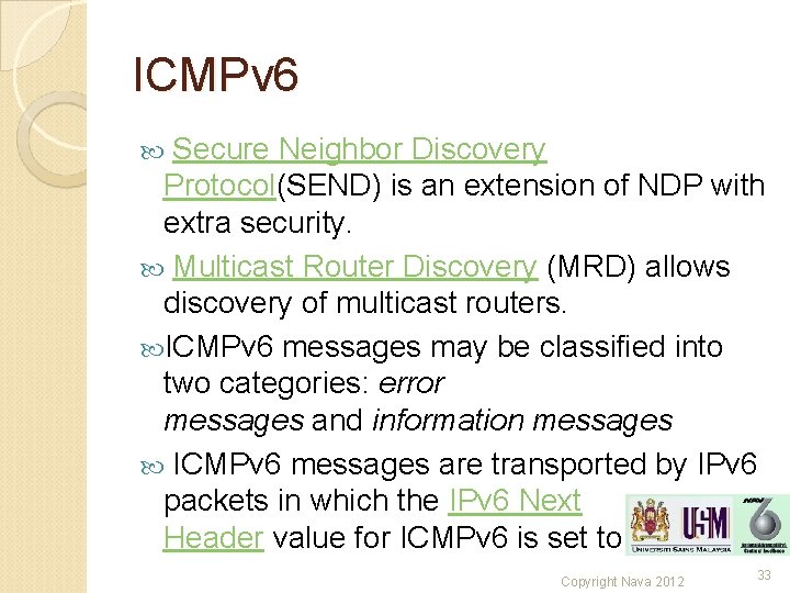 ICMPv 6 Secure Neighbor Discovery Protocol(SEND) is an extension of NDP with extra security. ICMPv 6 Secure Neighbor Discovery Protocol(SEND) is an extension of NDP with extra security.
