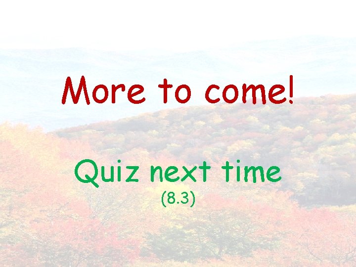 More to come! Quiz next time (8. 3) 