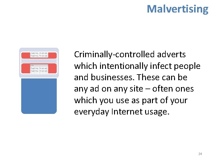 Malvertising Criminally-controlled adverts which intentionally infect people and businesses. These can be any ad