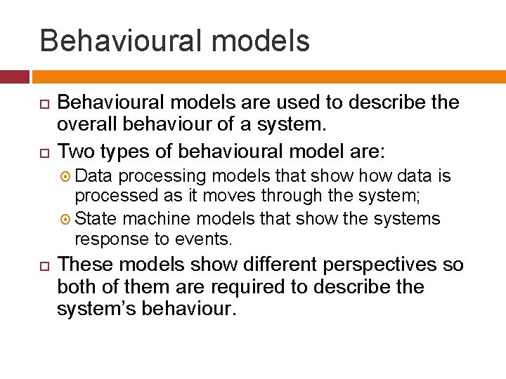 Behavioural models are used to describe the overall behaviour of a system. Two types