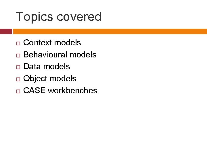 Topics covered Context models Behavioural models Data models Object models CASE workbenches 