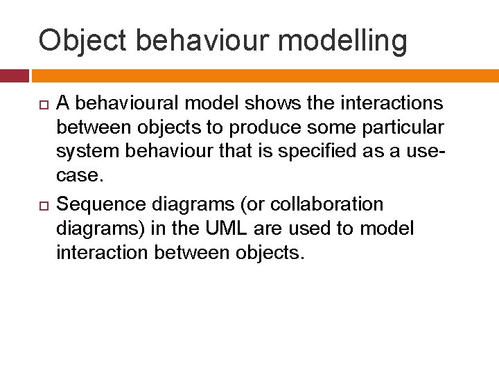 Object behaviour modelling A behavioural model shows the interactions between objects to produce some