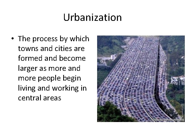 Urbanization • The process by which towns and cities are formed and become larger