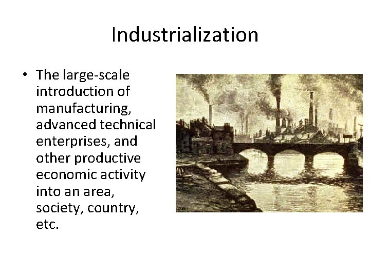 Industrialization • The large-scale introduction of manufacturing, advanced technical enterprises, and other productive economic