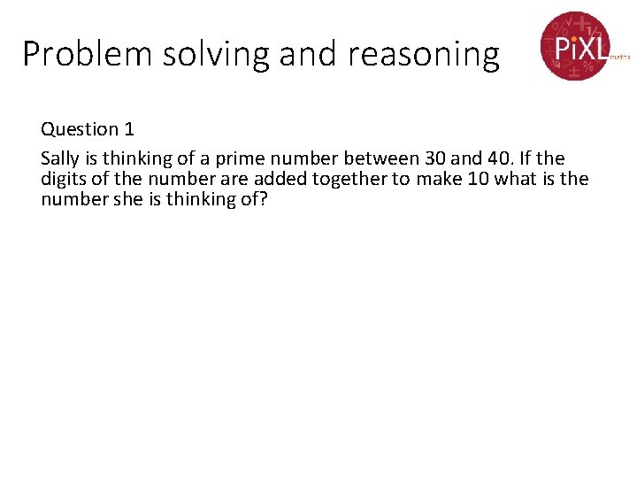 Problem solving and reasoning Question 1 Sally is thinking of a prime number between