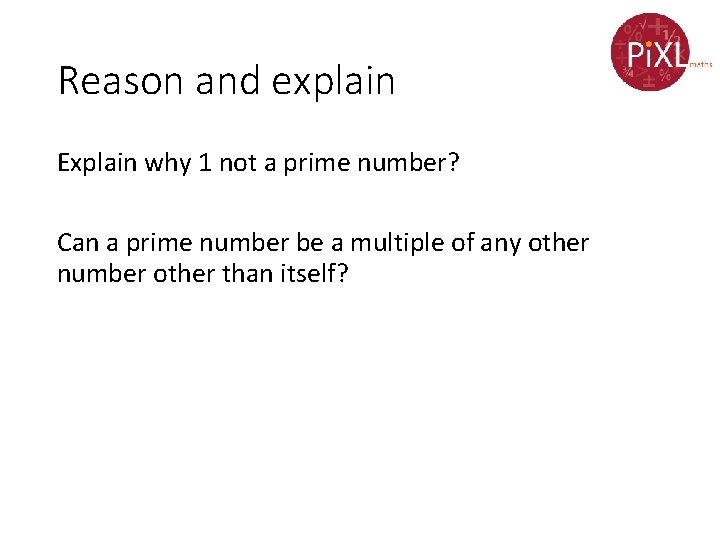 Reason and explain Explain why 1 not a prime number? Can a prime number