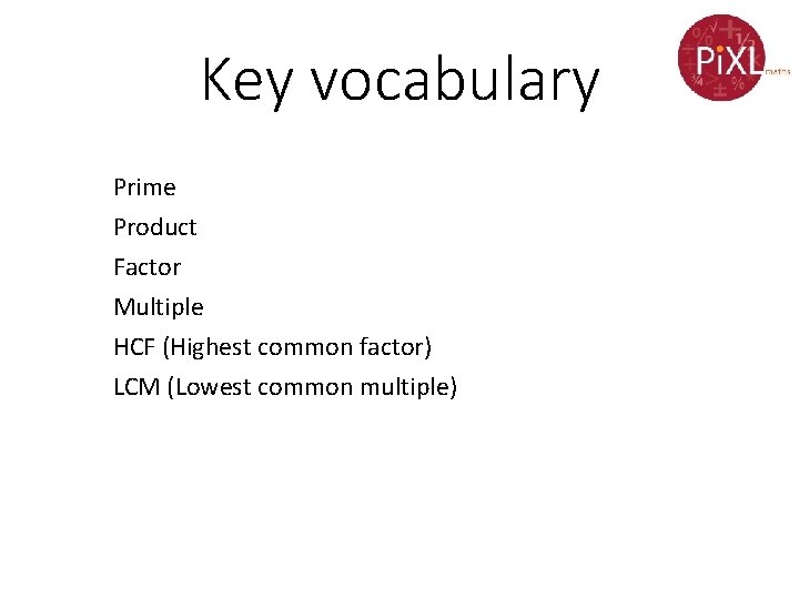 Key vocabulary Prime Product Factor Multiple HCF (Highest common factor) LCM (Lowest common multiple)