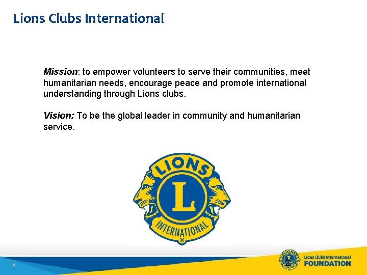 Lions Clubs International Mission: to empower volunteers to serve their communities, meet humanitarian needs,