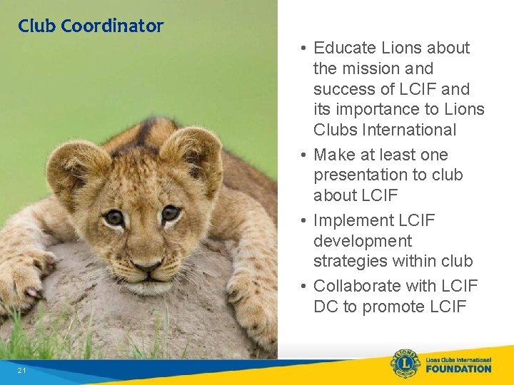 Club Coordinator 21 • Educate Lions about the mission and success of LCIF and