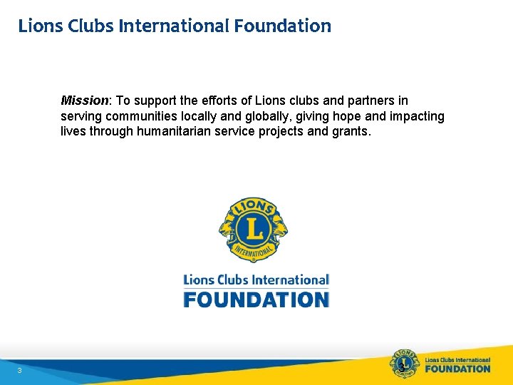 Lions Clubs International Foundation Mission: To support the efforts of Lions clubs and partners