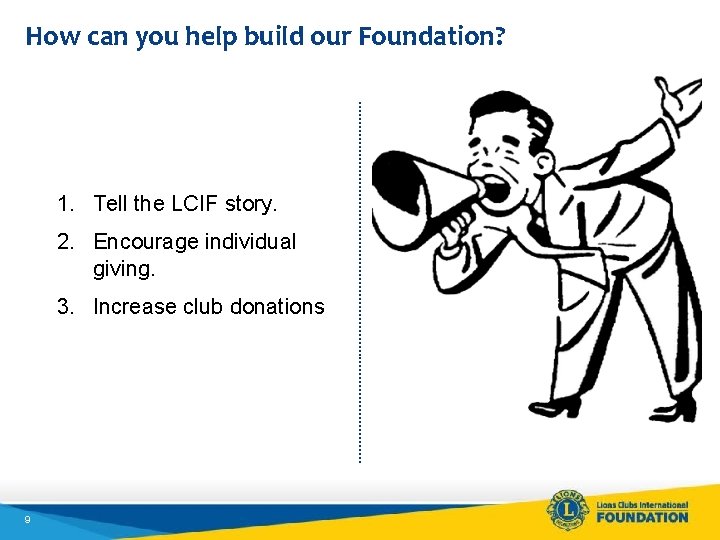 How can you help build our Foundation? 1. Tell the LCIF story. 2. Encourage