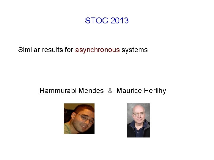 STOC 2013 Similar results for asynchronous systems Hammurabi Mendes & Maurice Herlihy 
