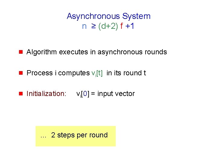 Asynchronous System n ≥ (d+2) f +1 g Algorithm executes in asynchronous rounds g