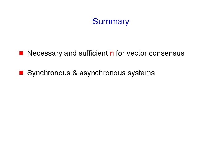 Summary g Necessary and sufficient n for vector consensus g Synchronous & asynchronous systems