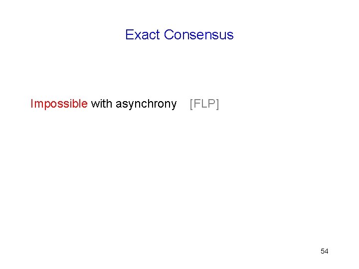 Exact Consensus Impossible with asynchrony [FLP] 54 