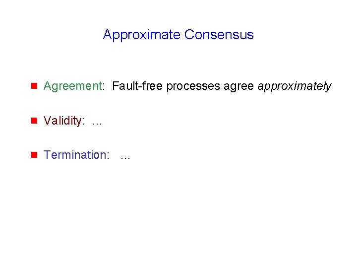 Approximate Consensus g Agreement: Fault-free processes agree approximately g Validity: … g Termination: …
