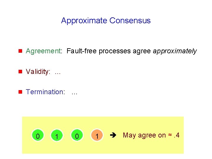Approximate Consensus g Agreement: Fault-free processes agree approximately g Validity: … g Termination: …