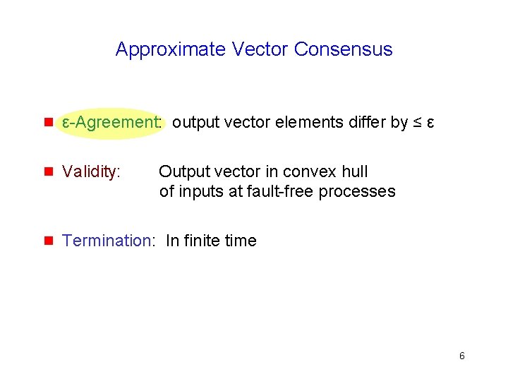 Approximate Vector Consensus g ε-Agreement: output vector elements differ by ≤ ε g Validity: