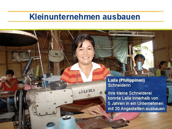 Kleinunternehmen ausbauen Laila (Philippinen) Schneiderin Ihre kleine Schneiderei konnte Laila innerhalb von 5 Jahren