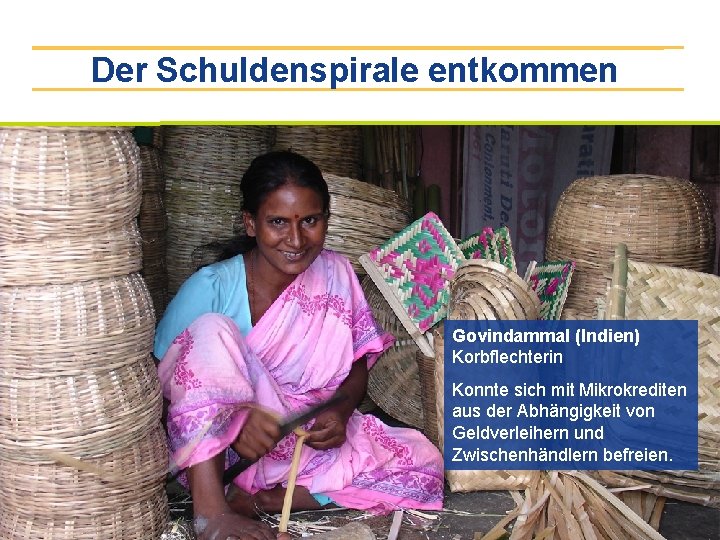 Der Schuldenspirale entkommen Govindammal (Indien) Korbflechterin Konnte sich mit Mikrokrediten aus der Abhängigkeit von