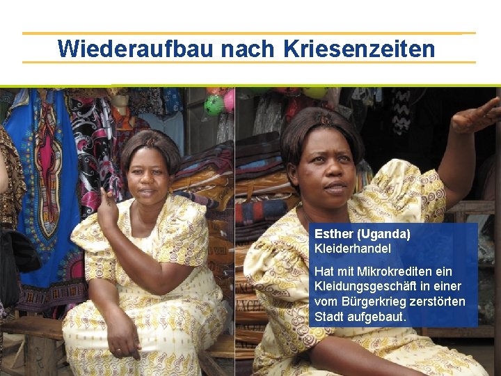 Wiederaufbau nach Kriesenzeiten Esther (Uganda) Kleiderhandel Hat mit Mikrokrediten ein Kleidungsgeschäft in einer vom