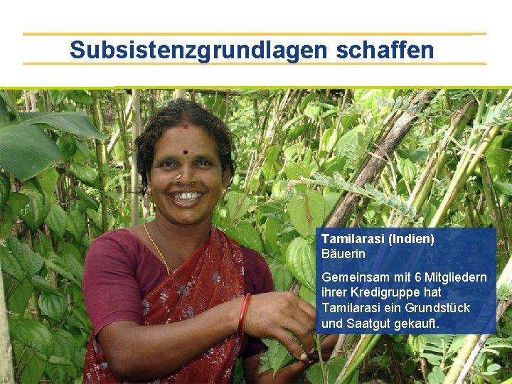 Subsistenzgrundlagen schaffen Tamilarasi (Indien) Bäuerin Gemeinsam mit 6 Mitgliedern ihrer Kredigruppe hat Tamilarasi ein