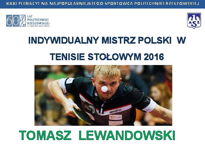 XXXI PLEBISCYT NA NAJPOPULARNIEJSZEGO SPORTOWCA POLITECHNIKI RZESZOWSKIEJ INDYWIDUALNY MISTRZ POLSKI W TENISIE STOŁOWYM 2016